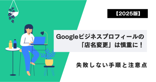 【2025版】Googleビジネスプロフィールの「店名変更」は慎重に！失敗しない手順と注意点