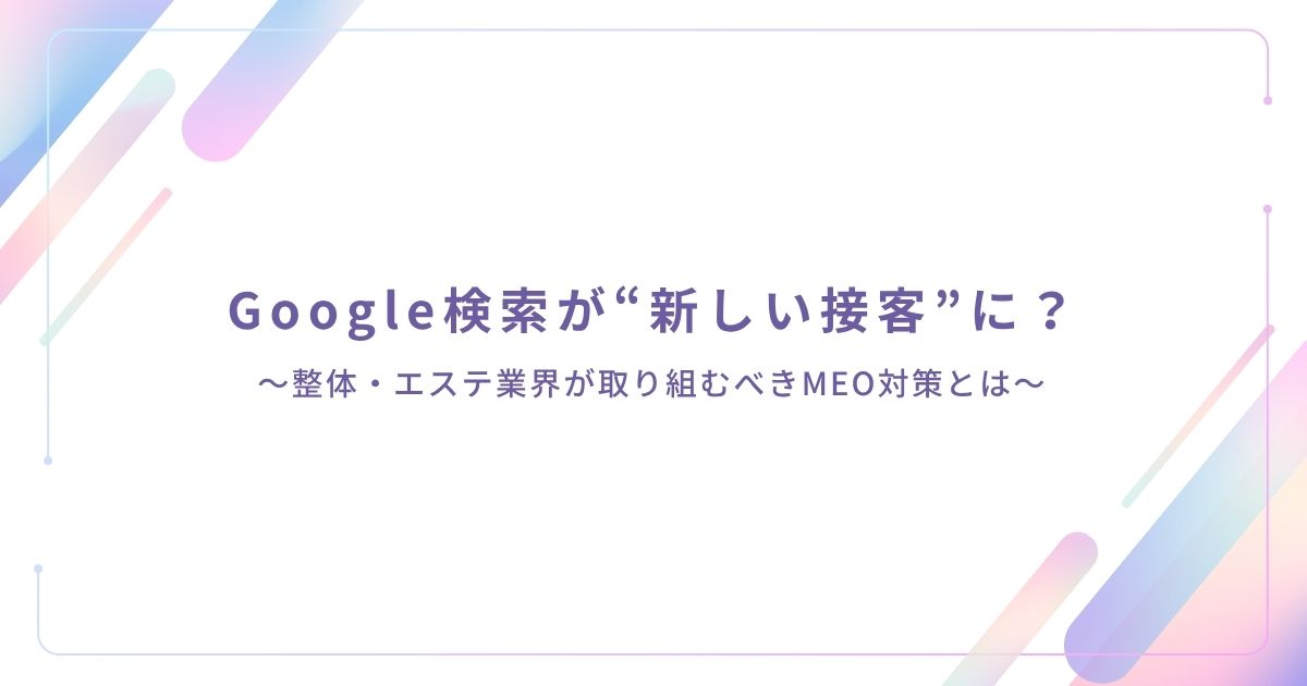 Google検索が“新しい接客”に？ 　～整体・エステ業界が取り組むべきMEO対策とは～