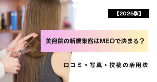【2025版】美容院の新規集客はMEOで決まる？口コミ・写真・投稿の活用法