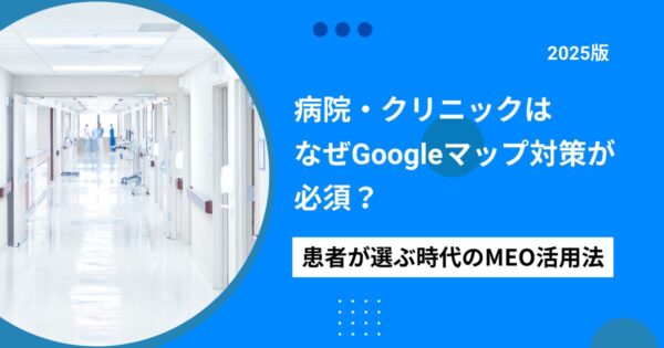 【2025年版】病院・クリニックはなぜGoogleマップ対策が必須？患者が選ぶ時代のMEO活用法
