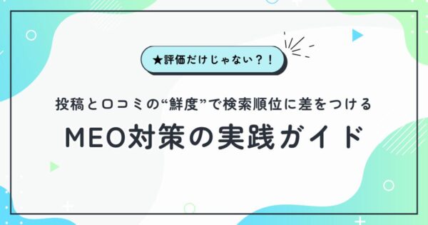 ★評価だけじゃない？！投稿と口コミの“鮮度”で検索順位に差をつけるMEO対策の実践ガイド