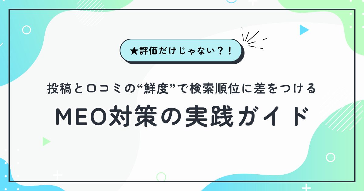 ★評価だけじゃない？！投稿と口コミの“鮮度”で検索順位に差をつけるMEO対策の実践ガイド