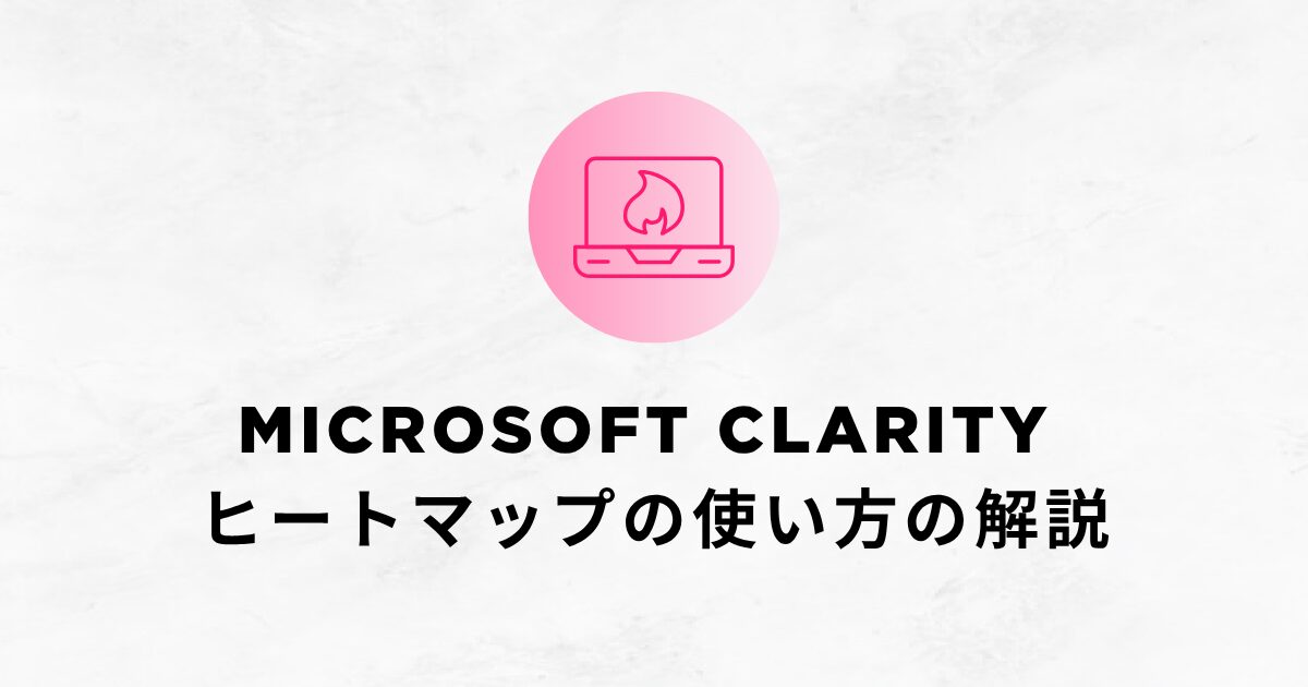 【2025年版】Microsoft Clarity ヒートマップの使い方の解説