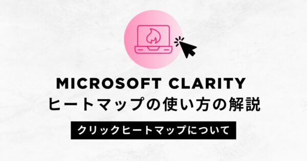 Microsoft Clarity ヒートマップの使い方の解説｜クリックヒートマップについて