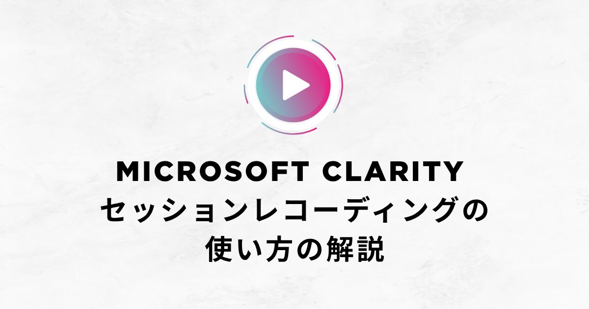 【2025年版】Microsoft Clarity セッションレコーディングの使い方の解説